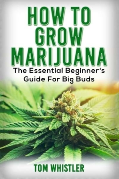 Cover for Tom Whistler · Marijuana: How to Grow Marijuana - The Essential Beginner's Guide For Big Buds (Paperback Book) (2019)