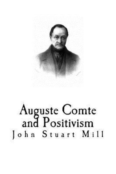 Auguste Comte and Positivism - John Stuart Mill - Książki - Createspace Independent Publishing Platf - 9781979540711 - 8 listopada 2017