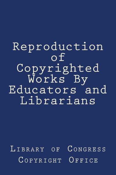 Cover for Library of Congress Copyright Office · Reproduction of Copyrighted Works By Educators and Librarians (Paperback Book) (2018)