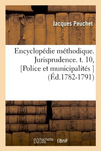 Cover for Peuchet J · Encyclopedie Methodique. Jurisprudence. T. 10, [Police Et Municipalites ] (Ed.1782-1791) - Generalites (Paperback Book) [French edition] (2012)