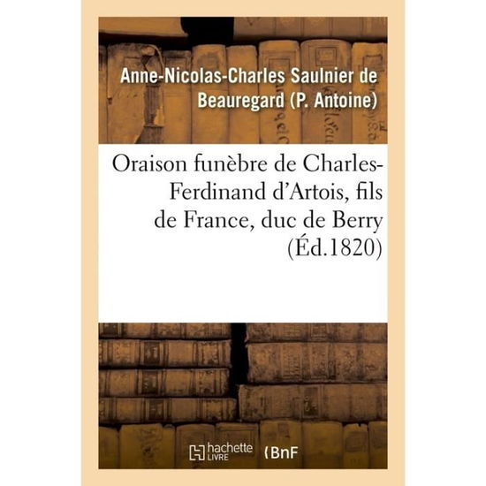 Cover for Anne-Nicolas-Charles Saulnier de Beauregard Antoine · Oraison Funebre de Charles-Ferdinand d'Artois, Fils de France, Duc de Berry, Prononcee Au Service (Paperback Book) (2017)