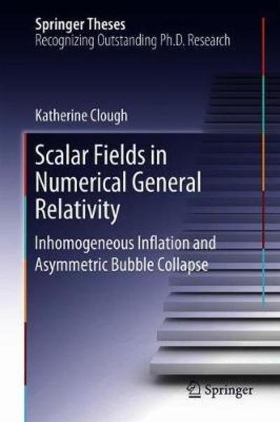 Cover for Katy Clough · Scalar Fields in Numerical General Relativity: Inhomogeneous Inflation and Asymmetric Bubble Collapse - Springer Theses (Hardcover Book) [1st ed. 2018 edition] (2018)