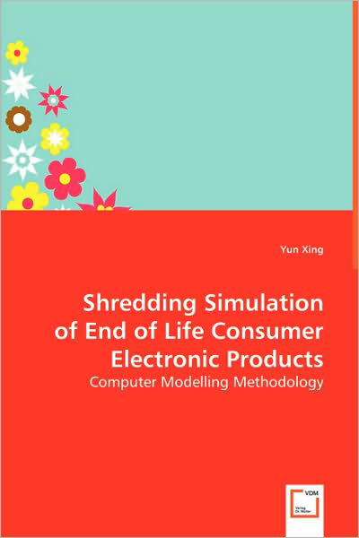 Cover for Yun Xing · Shredding Simulation of End of Life Consumer Electronic Products: Computer Modelling Methodology (Paperback Book) (2008)