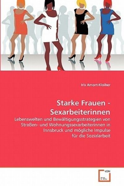 Cover for Iris Amort-kloiber · Starke Frauen - Sexarbeiterinnen: Lebenswelten Und Bewältigungsstrategien Von Straßen- Und Wohnungssexarbeiterinnen in Innsbruck Und Mögliche Impulse Für Die Sozialarbeit (Paperback Bog) [German edition] (2011)