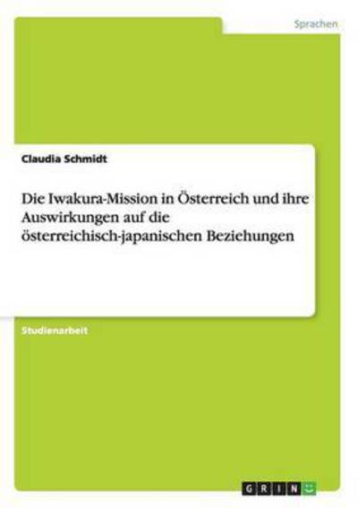 Cover for Claudia Schmidt · Die Iwakura-Mission in OEsterreich und ihre Auswirkungen auf die oesterreichisch-japanischen Beziehungen (Pocketbok) (2014)