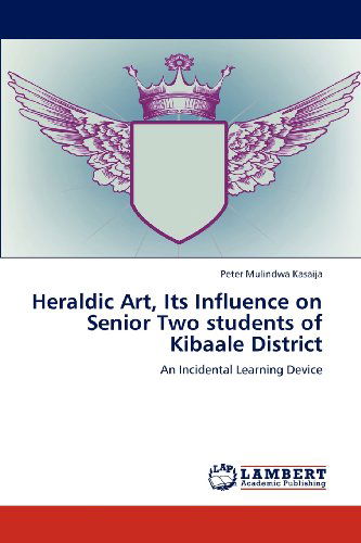 Peter Mulindwa Kasaija · Heraldic Art, Its Influence on Senior Two Students of Kibaale District: an Incidental Learning Device (Paperback Bog) (2012)