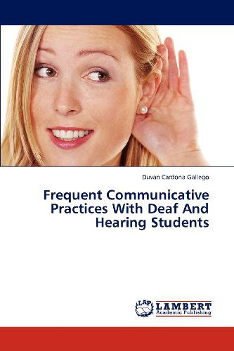 Frequent Communicative Practices with Deaf and Hearing Students - Duvan Cardona Gallego - Books - LAP LAMBERT Academic Publishing - 9783659286711 - January 6, 2013