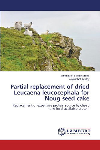 Cover for Yayenshet Tesfay · Partial Replacement of Dried Leucaena Leucocephala for Noug Seed Cake: Replacement of Expensive Protein Source by Cheap and Local Available Protein (Paperback Bog) (2013)