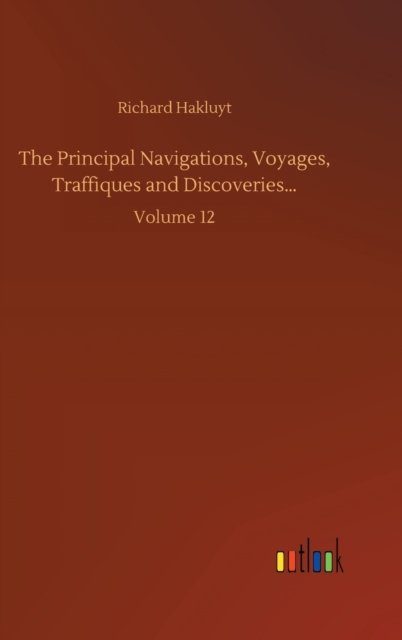 Cover for Richard Hakluyt · The Principal Navigations, Voyages, Traffiques and Discoveries...: Volume 12 (Hardcover Book) (2020)