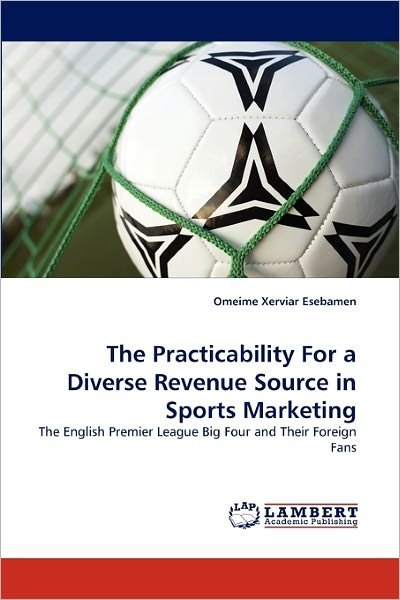 Cover for Omeime Xerviar Esebamen · The Practicability for a Diverse Revenue Source in Sports Marketing: the English Premier League Big Four and Their Foreign Fans (Paperback Bog) (2011)