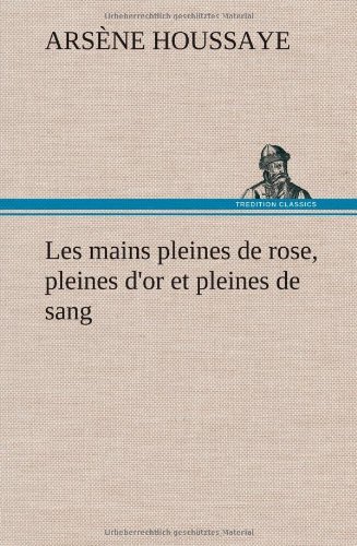 Cover for Arsaune Houssaye · Les Mains Pleines De Rose, Pleines D'or et Pleines De Sang (Innbunden bok) [French edition] (2012)