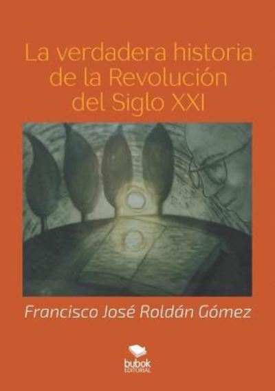 Cover for Francisco Jose Roldan Gomez · La verdadera historia de la Revolucion del Siglo XXI (Paperback Book) [Revised edition] (2018)