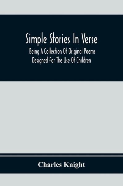 Simple Stories In Verse - Charles Knight - Books - Alpha Edition - 9789354369711 - February 1, 2020