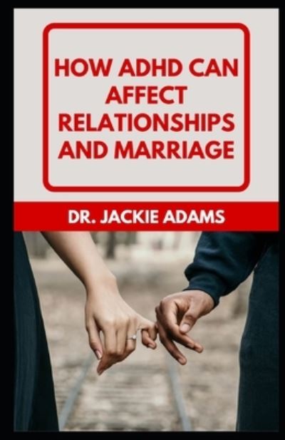 Cover for Jackie Adams · How ADHD Can Affect Relationships and Marriage: Preserve, Nurture, and Build Your Relationship for ADHD Couples (Paperback Book) (2022)