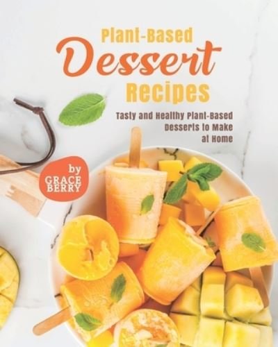 Plant-Based Dessert Recipes: Tasty and Healthy Plant-Based Desserts to Make at Home - Grace Berry - Bøker - Independently Published - 9798470557711 - 4. september 2021