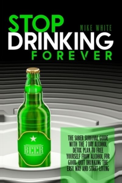 Cover for Mike White · Stop Drinking Forever: The Sober Survival Guide with the 7 Day Alcohol Detox Plan to Free Yourself from Alcohol for Good. Quit Drinking the Easy Way and Start Living (Paperback Book) (2021)