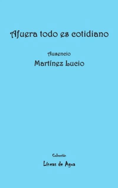 Cover for Ausencio Martínez Lucio · Afuera todo es cotidiano (Pocketbok) (2020)