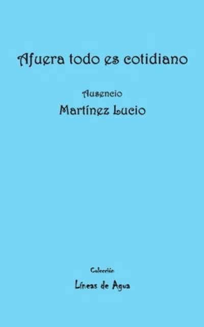 Cover for Ausencio Martínez Lucio · Afuera todo es cotidiano (Taschenbuch) (2020)