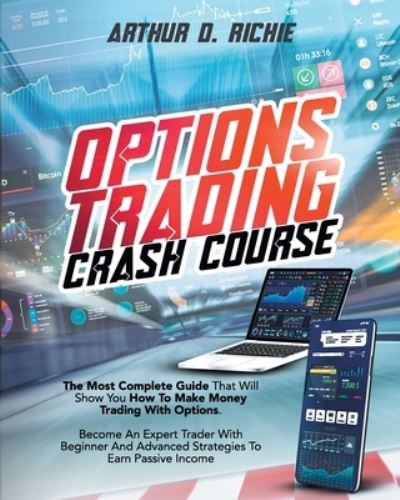 Options Trading Crash Course: The Most Complete Guide That Will Show You How To Make Money Trading With Options. Become An Expert Trader With Beginner And Advanced Strategies To Earn Passive Income - Arthur D Richie - Livros - Independently Published - 9798714439711 - 27 de fevereiro de 2021