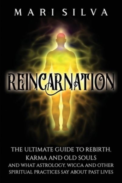 Reincarnation: The Ultimate Guide to Rebirth, Karma and Old Souls and What Astrology, Wicca and Other Spiritual Practices Say About Past Lives - Mari Silva - Książki - Independently Published - 9798729178711 - 27 marca 2021