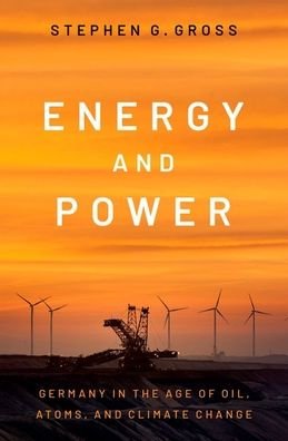 Cover for Gross, Stephen G. (Associate Professor of History and Director of the Center of European and Mediterranean Studies, Associate Professor of History and Director of the Center of European and Mediterranean Studies, New York University) · Energy and Power: Germany in the Age of Oil, Atoms, and Climate Change (Innbunden bok) (2023)
