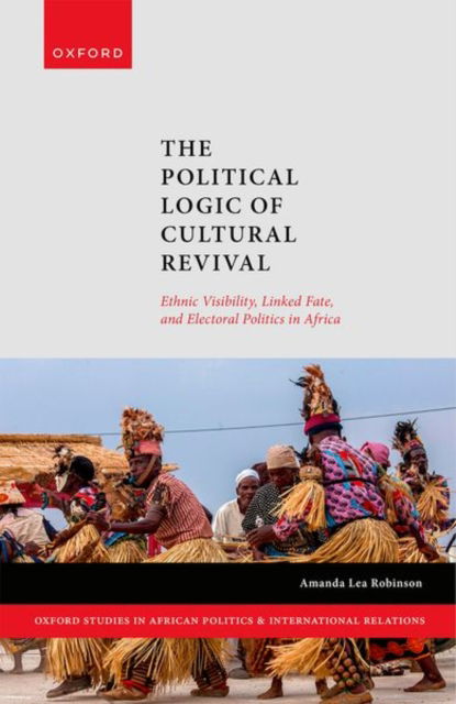 Robinson, Prof Amanda (Associate Professor, Associate Professor, Department of Political Science, Ohio State University) · The Political Logic of Cultural Revival: Ethnic Visibility, Linked Fate, and Electoral Politics in Africa - Oxford Studies in African Politics and International Relations (Hardcover Book) (2024)