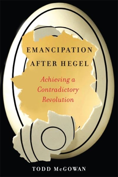 Cover for McGowan, Todd (University of Vermont) · Emancipation After Hegel: Achieving a Contradictory Revolution (Paperback Book) (2021)