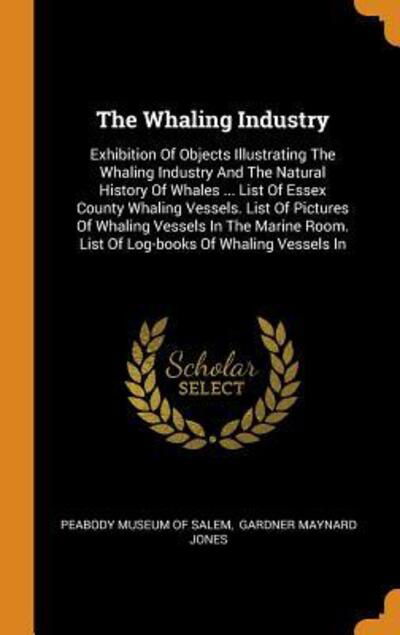 Cover for Peabody Museum of Salem · The Whaling Industry Exhibition Of Objects Illustrating The Whaling Industry And The Natural History Of Whales ... List Of Essex County Whaling ... Room. List Of Log-books Of Whaling Vessels In (Hardcover Book) (2018)
