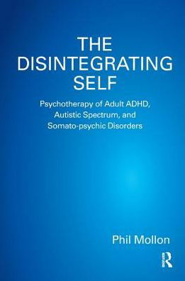 Cover for Phil Mollon · The Disintegrating Self: Psychotherapy of Adult ADHD, Autistic Spectrum, and Somato-psychic Disorders (Hardcover Book) (2019)