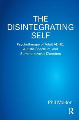 The Disintegrating Self: Psychotherapy of Adult ADHD, Autistic Spectrum, and Somato-psychic Disorders - Phil Mollon - Książki - Taylor & Francis Ltd - 9780367327712 - 5 lipca 2019