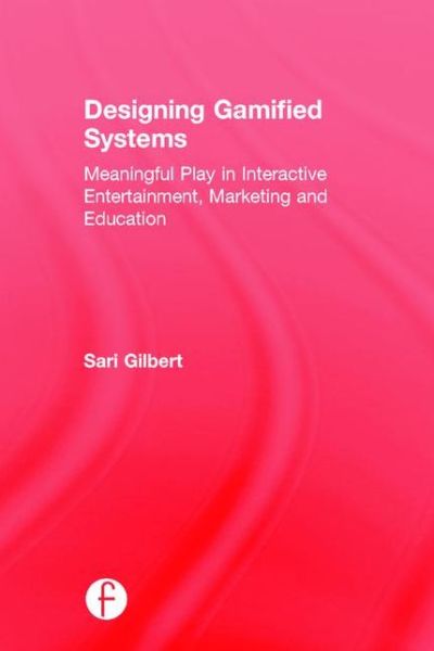 Cover for Sari Gilbert · Designing Gamified Systems: Meaningful Play in Interactive Entertainment, Marketing and Education (Hardcover Book) (2015)