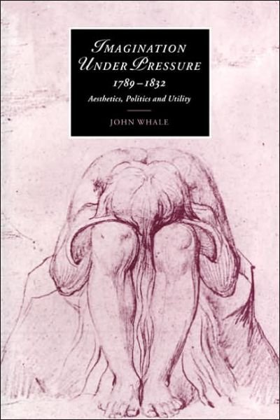 Cover for Whale, John (University of Leeds) · Imagination under Pressure, 1789–1832: Aesthetics, Politics and Utility - Cambridge Studies in Romanticism (Taschenbuch) (2005)