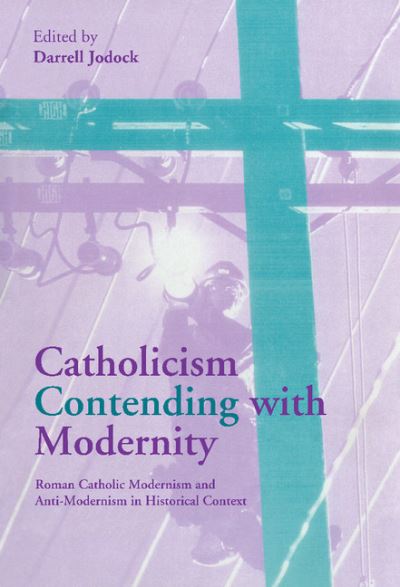 Cover for Darrell Jodock · Catholicism Contending with Modernity: Roman Catholic Modernism and Anti-Modernism in Historical Context (Hardcover Book) (2000)