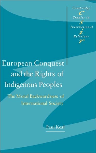 Cover for Keal, Paul (Australian National University, Canberra) · European Conquest and the Rights of Indigenous Peoples: The Moral Backwardness of International Society - Cambridge Studies in International Relations (Hardcover bog) (2003)