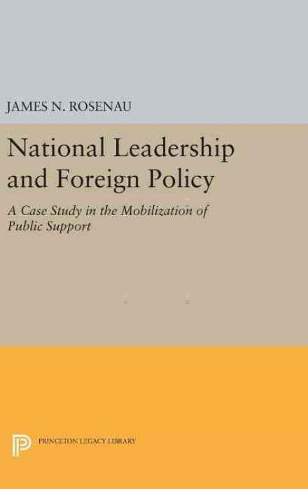 National Leadership and Foreign Policy: A Case Study in the Mobilization of Public Support - Princeton Legacy Library - James N. Rosenau - Books - Princeton University Press - 9780691651712 - April 19, 2016