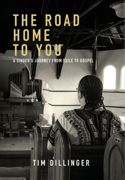 Cover for Tim Dillinger · The Road Home To You : A Singer's Journey From Exile To Gospel (Hardcover Book) (2015)