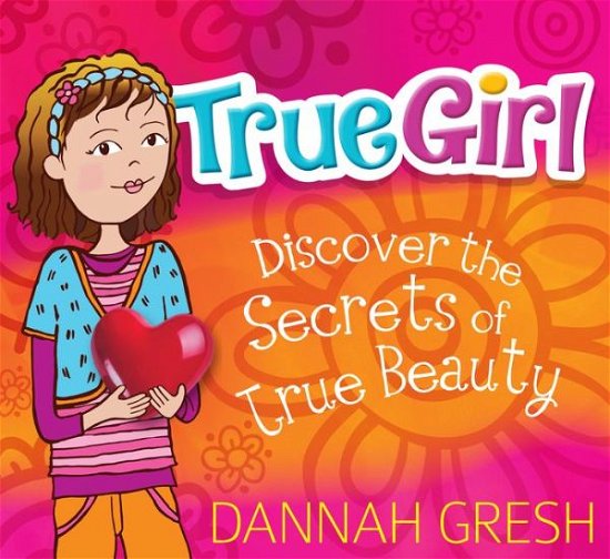 True Girl : Discover the Secrets of True Beauty - Dannah Gresh - Kirjat - Moody Publishers - 9780802419712 - torstai 1. elokuuta 2019