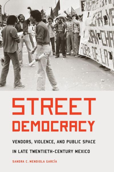 Cover for Sandra C. Mendiola Garcia · Street Democracy: Vendors, Violence, and Public Space in Late Twentieth-Century Mexico - The Mexican Experience (Paperback Book) (2017)