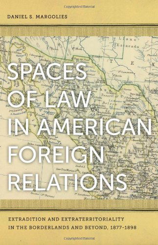 Cover for Daniel S. Margolies · Spaces of Law in American Foreign Relations: Extradition and Extraterritoriality in the Borderlands and Beyond, 1877-1898 (Paperback Book) (2011)