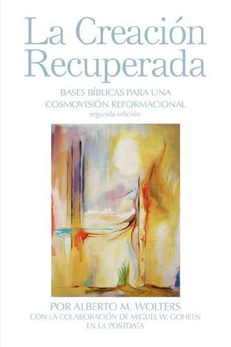 La Creacion Recuperada: Bases Biblicas Para Una Cosmovision Reformacional - Alberto M. Wolters - Books - Dordt College Press - 9780932914712 - October 31, 2006