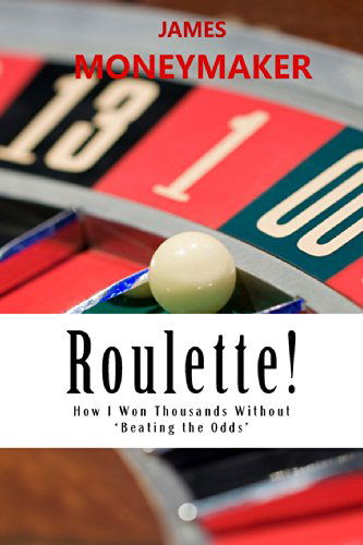 Cover for James P Moneymaker · Roulette!: How I Won Thousands Without 'beating the Odds' (Paperback Book) (2014)