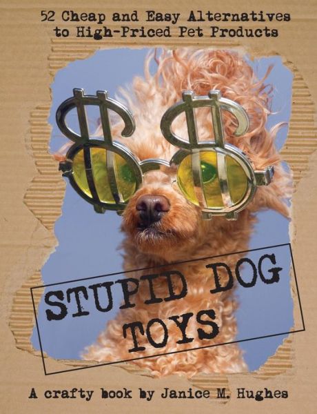 Cover for Janice M Hughes · Stupid Dog Toys: 52 Cheap and Easy Alternatives to High-priced Pet Products (Paperback Book) (2014)