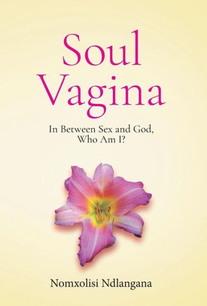 Cover for Nomxolisi Ndlangana · Soul Vagina: In Between Sex and God, Who Am I? (Hardcover Book) (2018)