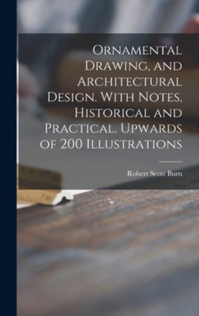 Cover for Robert Scott Burn · Ornamental Drawing, and Architectural Design. With Notes, Historical and Practical. Upwards of 200 Illustrations (Inbunden Bok) (2021)