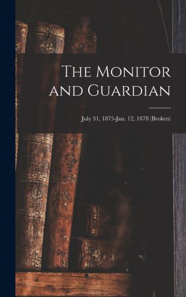Cover for Anonymous · The Monitor and Guardian; July 31, 1875-Jan. 12, 1878 (broken) (Hardcover Book) (2021)