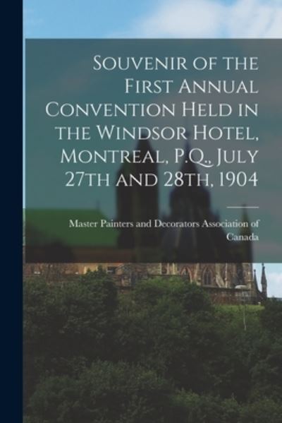 Cover for Master Painters and Decorators Associ · Souvenir of the First Annual Convention Held in the Windsor Hotel, Montreal, P.Q., July 27th and 28th, 1904 (Paperback Book) (2021)