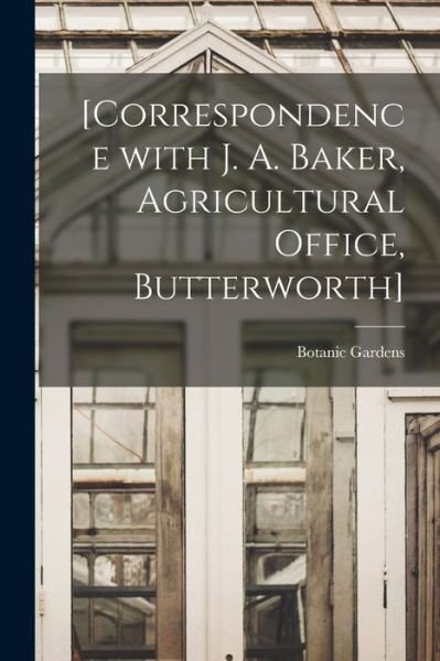 Cover for Botanic Gardens (Singapore) · [Correspondence With J. A. Baker, Agricultural Office, Butterworth] (Paperback Book) (2021)