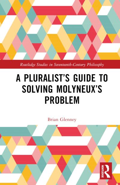 Cover for Glenney, Brian (Norwich University, USA) · A Pluralist’s Guide to Solving Molyneux’s Problem - Routledge Studies in Seventeenth-Century Philosophy (Hardcover Book) (2024)