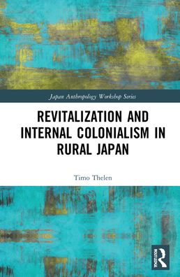 Cover for Timo Thelen · Revitalization and Internal Colonialism in Rural Japan - Japan Anthropology Workshop Series (Hardcover Book) (2022)