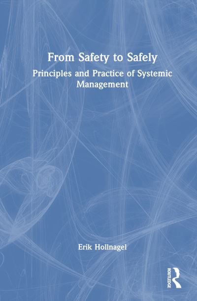 Cover for Hollnagel, Erik (University of Southern Denmark) · From Safety to Safely: Principles and Practice of Systemic Potentials Management (Hardcover Book) (2025)